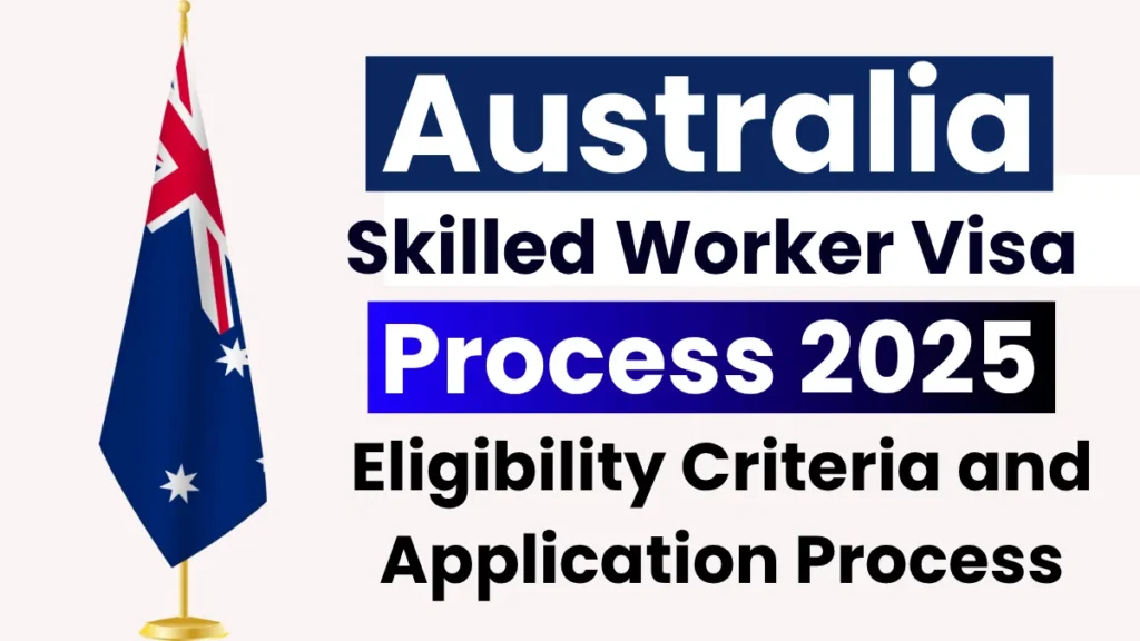 Australia Skilled Worker Visa Process June 2025: Eligibility Criteria and Step by Step Application Process